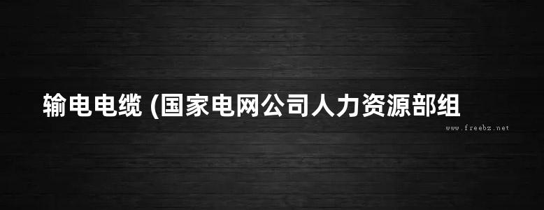 输电电缆 (国家电网公司人力资源部组织编写) (2010版)